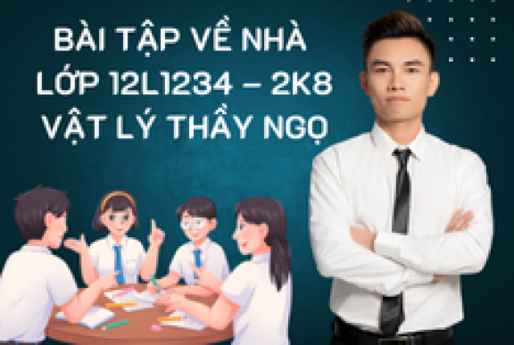 BTVN LỚP 12L123456 – 2K8 VẬT LÝ THẦY NGỌ